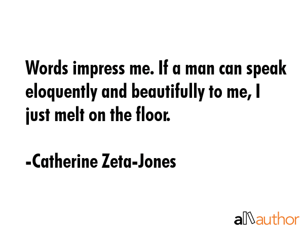 Words impress me. If a man can speak eloquently and beautifully to me, I just melt on the floor. - Catherine Zeta-Jones Quote GIF