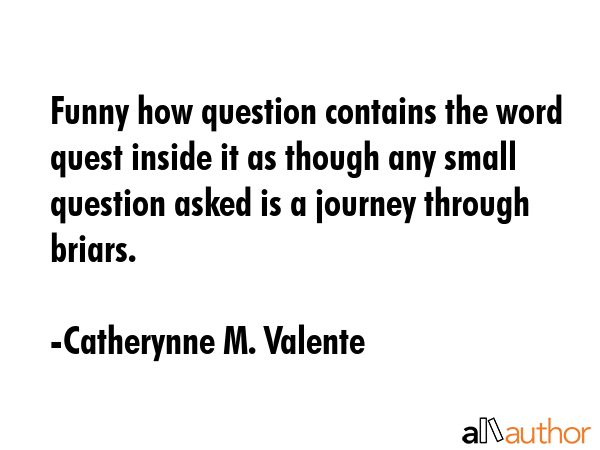 Funny how question contains the word quest inside it as though any small question asked is a... - Catherynne M. Valente Quote GIF