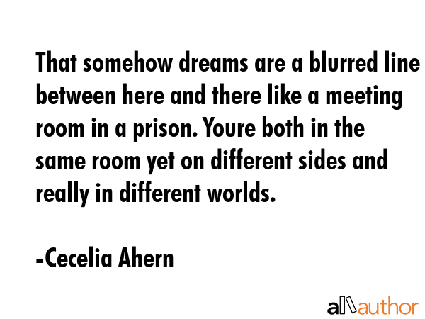 That somehow dreams are a blurred line between here and there like a meeting room in a prison.... - Cecelia Ahern Quote GIF
