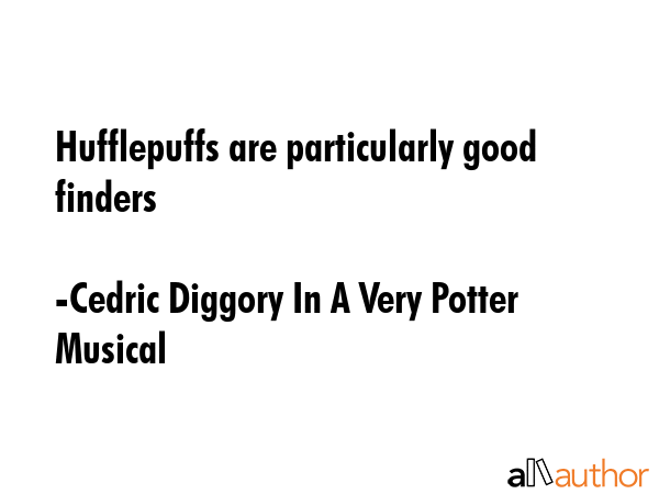 Hufflepuffs are particularly good finders - Cedric Diggory In A Very Potter Musical Quote