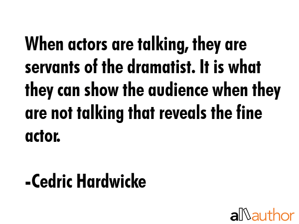 When actors are talking, they are servants of the dramatist. It is what they can show the audience... - Cedric Hardwicke Quote GIF