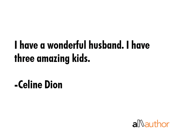 I have a wonderful husband. I have three amazing kids. - Celine Dion Quote
