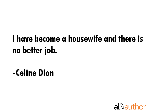 I have become a housewife and there is no better job. - Celine Dion Quote GIF