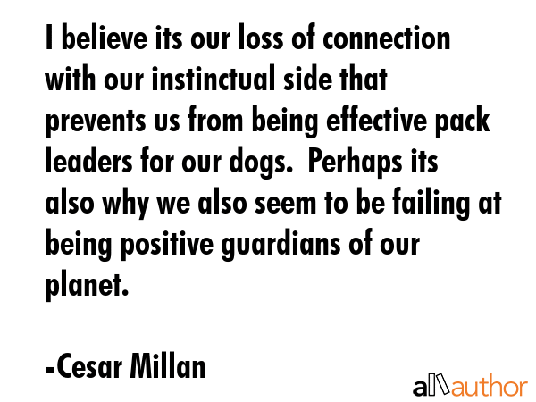 I believe its our loss of connection with our instinctual side that prevents us from being... - Cesar Millan Quote GIF