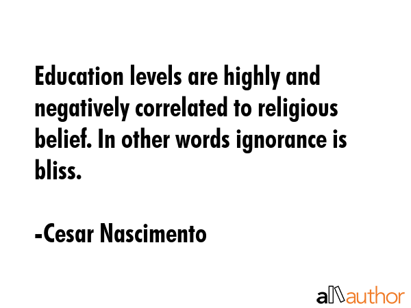 Education levels are highly and negatively correlated to religious belief. In other words ignorance... - Cesar Nascimento Quote GIF