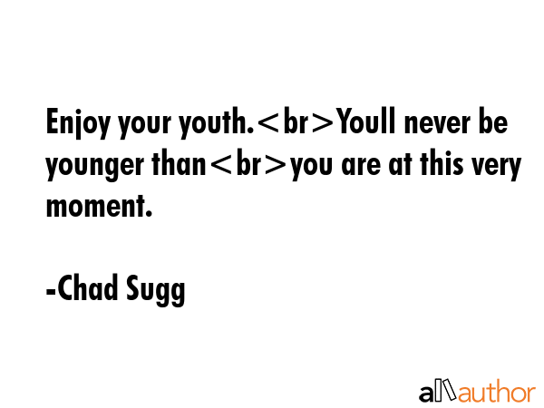 Enjoy your youth.Youll never be younger thanyou are at this very moment. - Chad Sugg Quote GIF