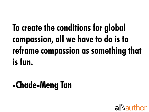 To create the conditions for global compassion, all we have to do is to reframe compassion as... - Chade-Meng Tan Quote GIF
