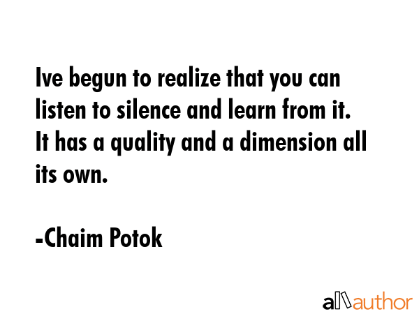 Ive begun to realize that you can listen to silence and learn from it. It has a quality and a... - Chaim Potok Quote GIF