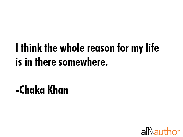 I think the whole reason for my life is in there somewhere. - Chaka Khan Quote GIF