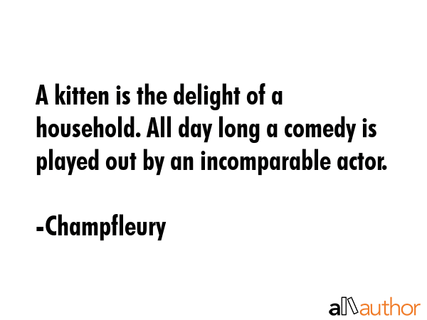 A kitten is the delight of a household. All day long a comedy is played out by an incomparable... - Champfleury Quote GIF