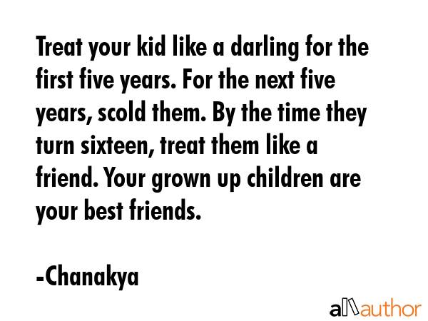 Treat your kid like a darling for the first five years. For the next five years, scold them. By the... - Chanakya Quote GIF