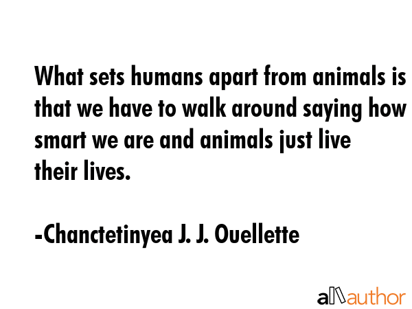 What sets humans apart from animals is that we have to walk around saying how smart we are and... - Chanctetinyea J. J. Ouellette Quote GIF