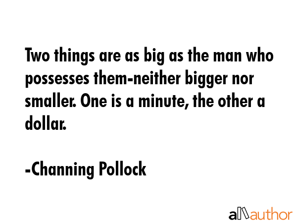 Two things are as big as the man who possesses them-neither bigger nor smaller. One is a minute,... - Channing Pollock Quote GIF