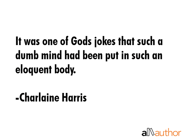 It was one of Gods jokes that such a dumb mind had been put in such an eloquent body. - Charlaine Harris Quote GIF