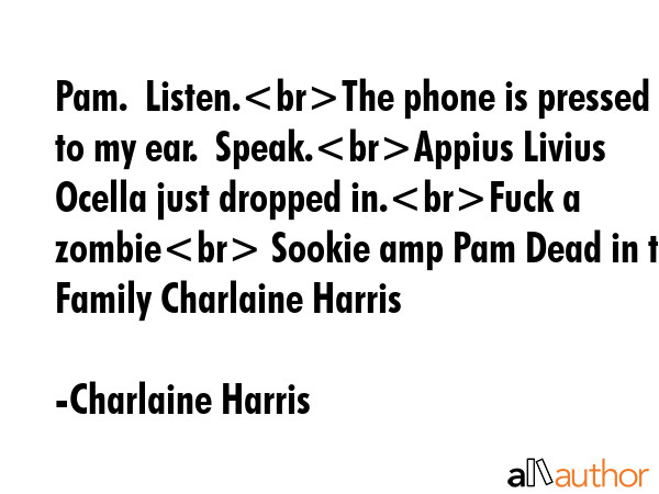 Pam.  Listen.The phone is pressed to my ear.  Speak.Appius Livius Ocella just dropped in.Fuck a... - Charlaine Harris Quote GIF