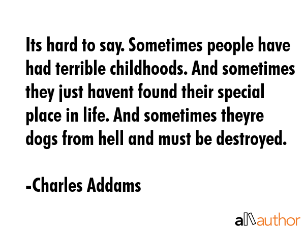 Its hard to say. Sometimes people have had terrible childhoods. And sometimes they just havent... - Charles Addams Quote GIF