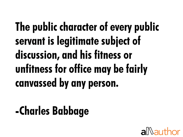 The public character of every public servant is legitimate subject of discussion, and his fitness... - Charles Babbage Quote GIF