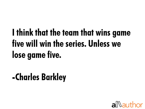 I think that the team that wins game five will win the series. Unless we lose game five. - Charles Barkley Quote GIF