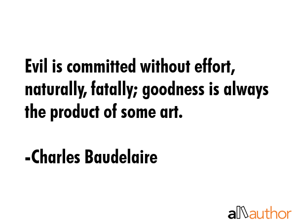 Evil is committed without effort, naturally, fatally; goodness is always the product of some art. - Charles Baudelaire Quote GIF