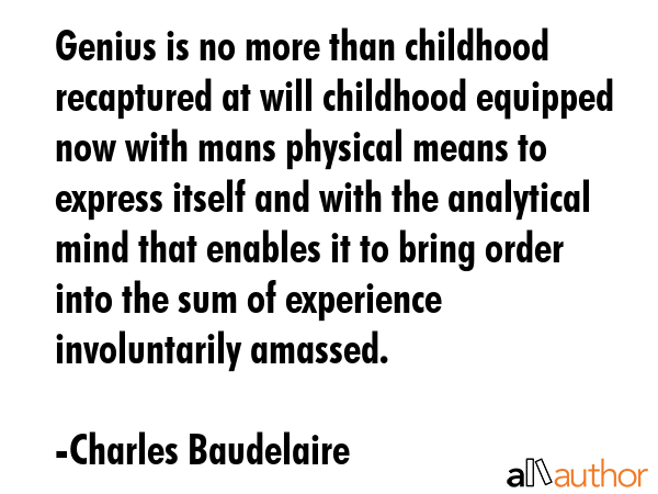 Genius is no more than childhood recaptured at will childhood equipped now with mans physical means... - Charles Baudelaire Quote GIF