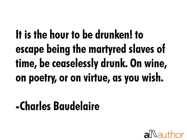 It is the hour to be drunken! to escape being the martyred slaves of time, be ceaselessly drunk. On... - Charles Baudelaire Quote GIF