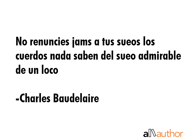 No renuncies jams a tus sueos los cuerdos nada saben del sueo admirable de un loco - Charles Baudelaire Quote GIF