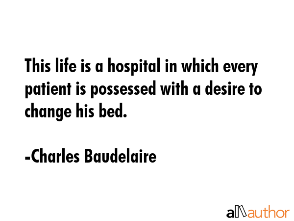 This life is a hospital in which every patient is possessed with a desire to change his bed. - Charles Baudelaire Quote GIF