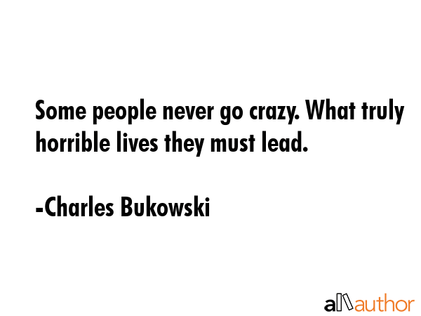 Some people never go crazy. What truly horrible lives they must lead. - Charles Bukowski Quote GIF