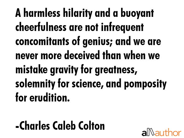 A harmless hilarity and a buoyant cheerfulness are not infrequent concomitants of genius; and we... - Charles Caleb Colton Quote GIF