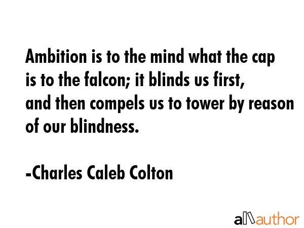 Ambition is to the mind what the cap is to the falcon; it blinds us first, and then compels us to... - Charles Caleb Colton Quote GIF