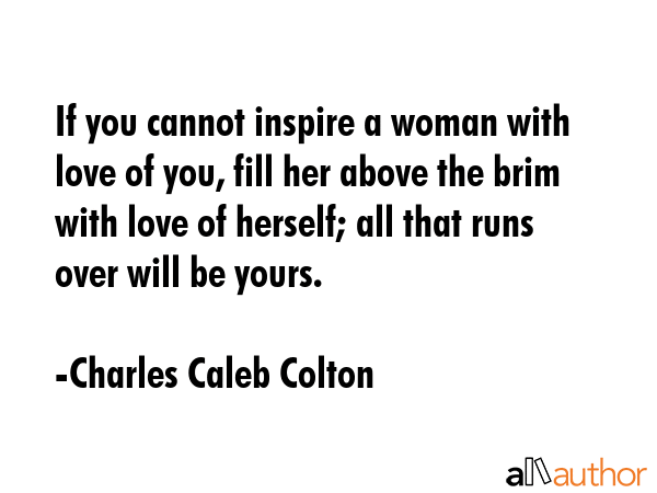 If you cannot inspire a woman with love of you, fill her above the brim with love of herself; all... - Charles Caleb Colton Quote GIF