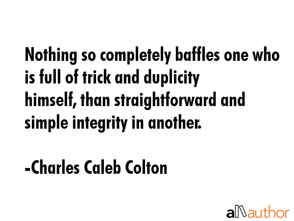 Nothing so completely baffles one who is full of trick and duplicity himself, than straightforward... - Charles Caleb Colton Quote GIF