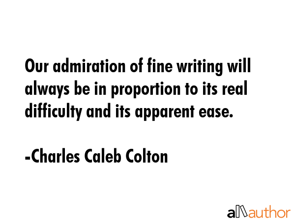 Our admiration of fine writing will always be in proportion to its real difficulty and its apparent... - Charles Caleb Colton Quote GIF