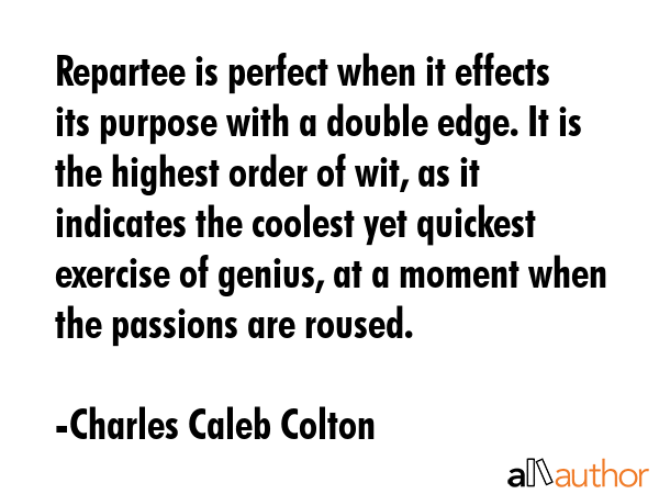 Repartee is perfect when it effects its purpose with a double edge. It is the highest order of wit,... - Charles Caleb Colton Quote GIF