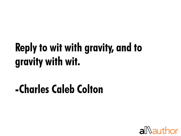 Reply to wit with gravity, and to gravity with wit. - Charles Caleb Colton Quote GIF