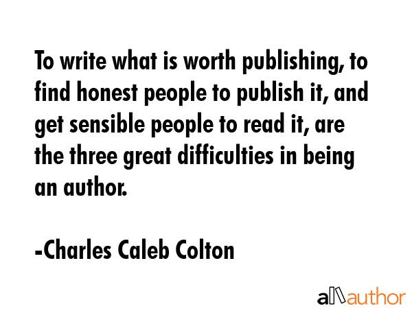 To write what is worth publishing, to find honest people to publish it, and get sensible people to... - Charles Caleb Colton Quote GIF