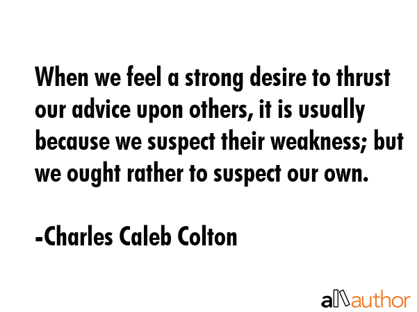 When we feel a strong desire to thrust our advice upon others, it is usually because we suspect... - Charles Caleb Colton Quote GIF