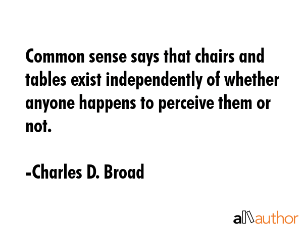 Common sense says that chairs and tables exist independently of whether anyone happens to perceive... - Charles D. Broad Quote GIF