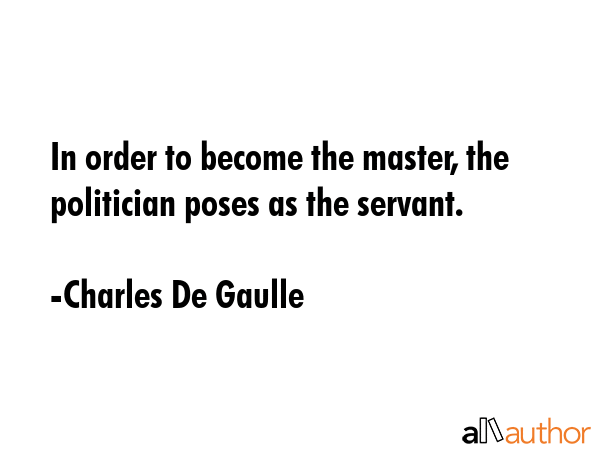 In order to become the master, the politician poses as the servant. - Charles De Gaulle Quote GIF