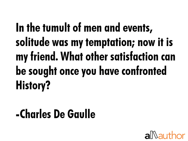 In the tumult of men and events, solitude was my temptation; now it is my friend. What other... - Charles De Gaulle Quote GIF