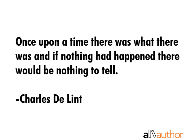 Once upon a time there was what there was and if nothing had happened there would be nothing to... - Charles De Lint Quote GIF