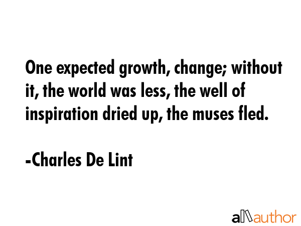 One expected growth, change; without it, the world was less, the well of inspiration dried up, the... - Charles De Lint Quote GIF