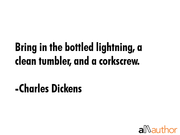 Bring in the bottled lightning, a clean tumbler, and a corkscrew. - Charles Dickens Quote GIF