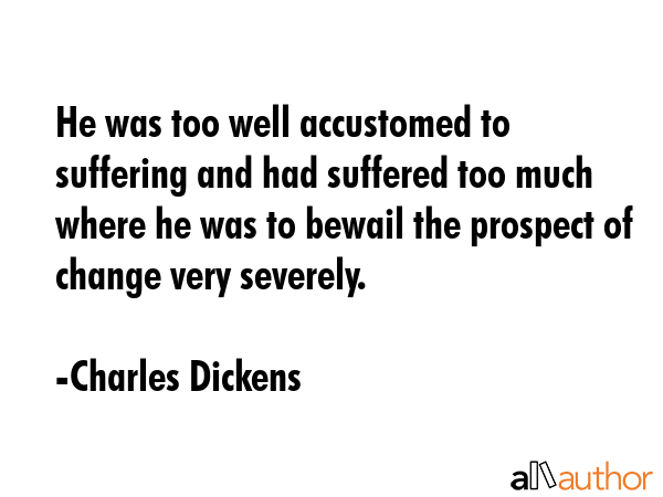 He was too well accustomed to suffering and had suffered too much where he was to bewail the... - Charles Dickens Quote GIF