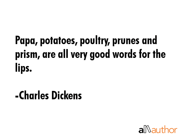 Papa, potatoes, poultry, prunes and prism, are all very good words for the lips. - Charles Dickens Quote GIF