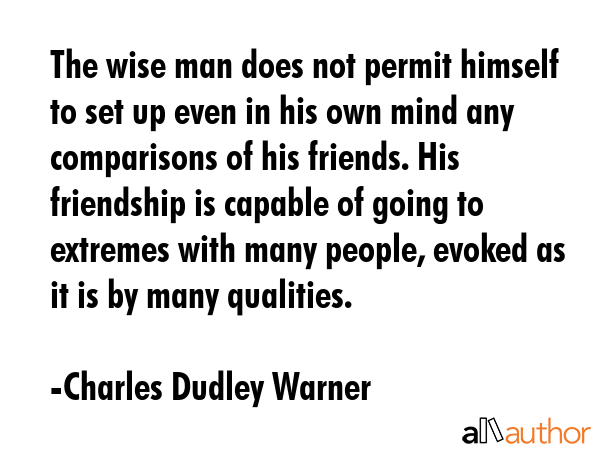 The wise man does not permit himself to set up even in his own mind any comparisons of his friends.... - Charles Dudley Warner Quote GIF