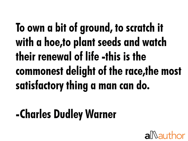 To own a bit of ground, to scratch it with a hoe,to plant seeds and watch their renewal of life... - Charles Dudley Warner Quote GIF