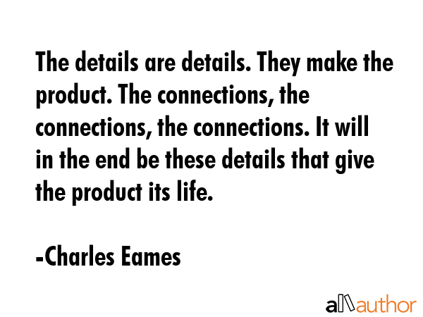 The details are details. They make the product. The connections, the connections, the connections.... - Charles Eames Quote GIF
