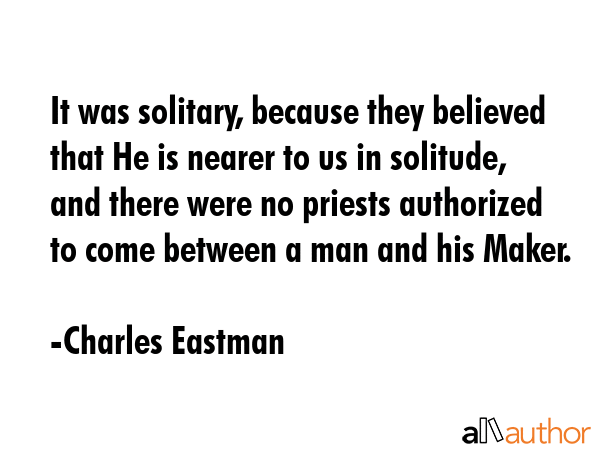 It was solitary, because they believed that He is nearer to us in solitude, and there were no... - Charles Eastman Quote GIF