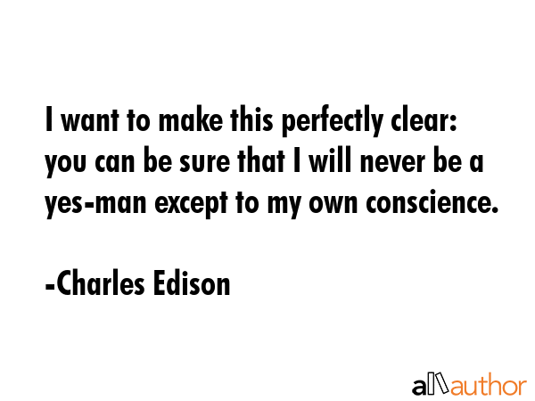 I want to make this perfectly clear: you can be sure that I will never be a yes-man except to my... - Charles Edison Quote GIF